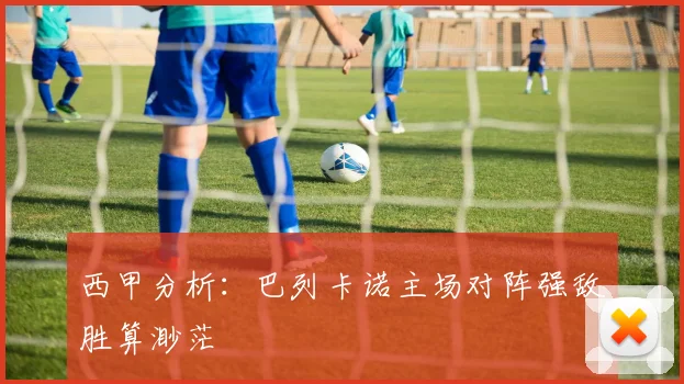 西甲分析：巴列卡诺主场对阵强敌胜算渺茫