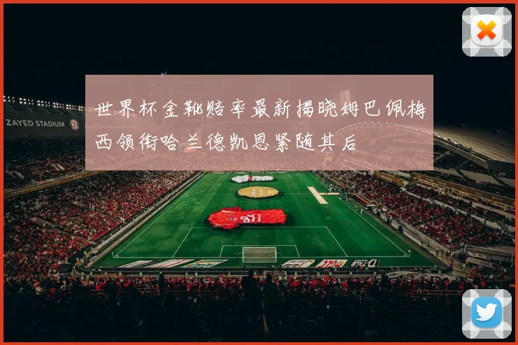 世界杯金靴赔率最新揭晓姆巴佩梅西领衔哈兰德凯恩紧随其后