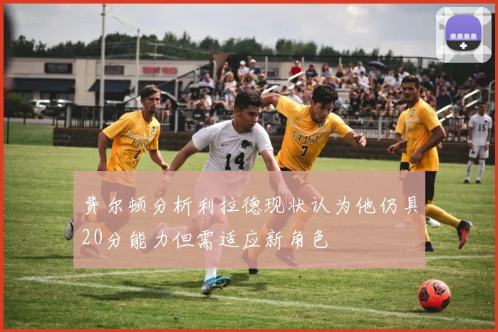费尔顿分析利拉德现状认为他仍具20分能力但需适应新角色